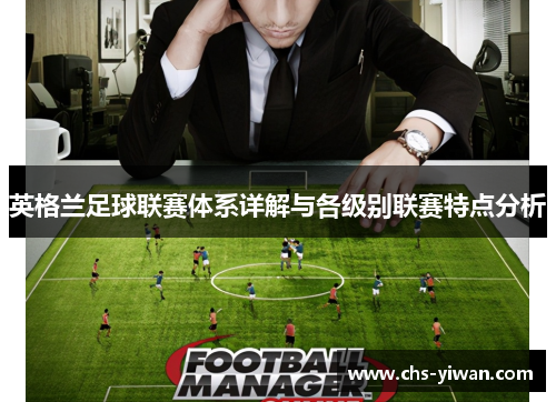英格兰足球联赛体系详解与各级别联赛特点分析