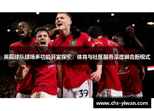 英超球队球场多功能开发探索：体育与社区服务深度融合新模式