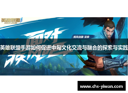 英雄联盟手游如何促进中匈文化交流与融合的探索与实践