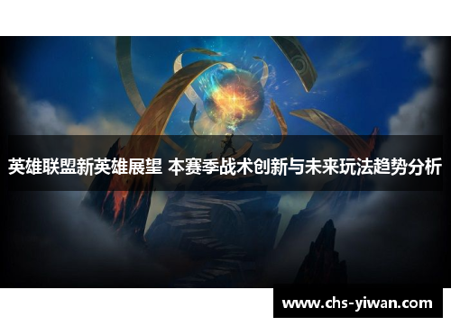 英雄联盟新英雄展望 本赛季战术创新与未来玩法趋势分析