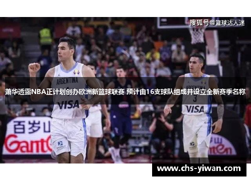 萧华透露NBA正计划创办欧洲新篮球联赛 预计由16支球队组成并设立全新赛季名称