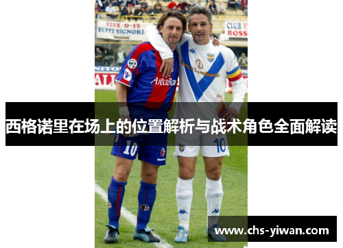 西格诺里在场上的位置解析与战术角色全面解读 西格诺里在场上的位置解析与战术角色全面解读
