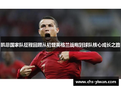 凯恩国家队征程回顾从初登英格兰战袍到球队核心成长之路 凯恩国家队征程回顾从初登英格兰战袍到球队核心成长之路