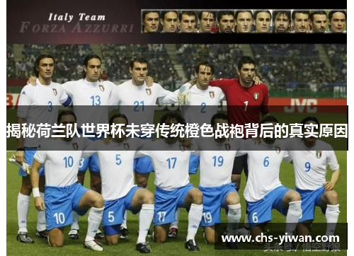 揭秘荷兰队世界杯未穿传统橙色战袍背后的真实原因