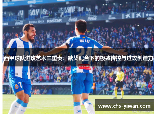 西甲球队进攻艺术三重奏：默契配合下的极致传控与进攻创造力