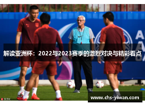 解读亚洲杯:2022与2023赛季的激烈对决与精彩看点 解读亚洲杯:2022与2023赛季的激烈对决与精彩看点