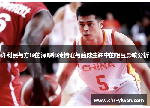 许利民与方硕的深厚师徒情谊与篮球生涯中的相互影响分析