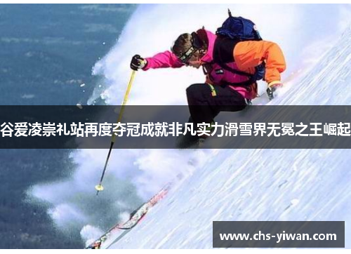 谷爱凌崇礼站再度夺冠成就非凡实力滑雪界无冕之王崛起