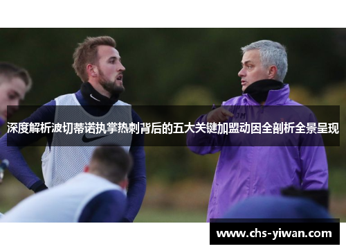 深度解析波切蒂诺执掌热刺背后的五大关键加盟动因全剖析全景呈现