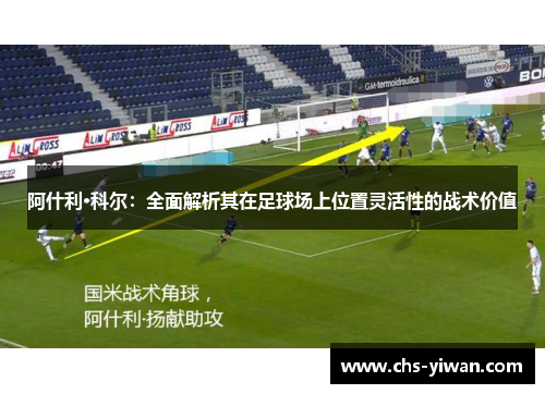 阿什利·科尔：全面解析其在足球场上位置灵活性的战术价值