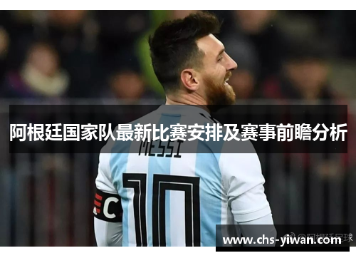 阿根廷国家队最新比赛安排及赛事前瞻分析