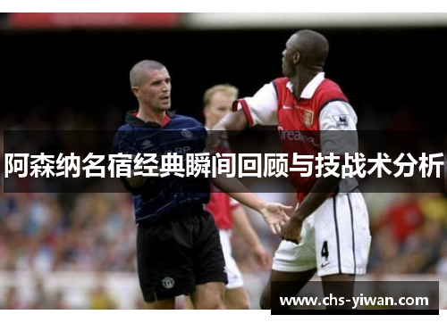 阿森纳名宿经典瞬间回顾与技战术分析