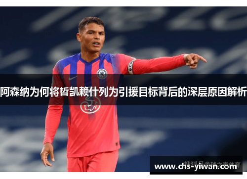 阿森纳为何将哲凯赖什列为引援目标背后的深层原因解析