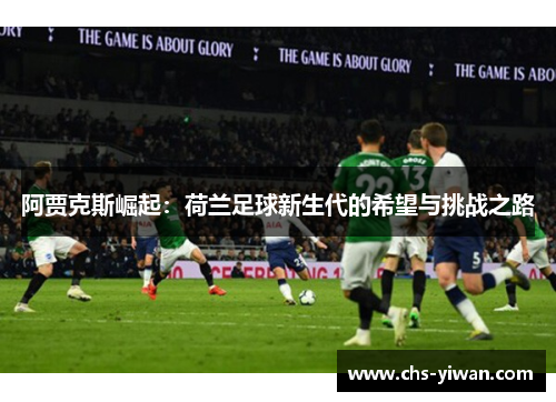 阿贾克斯崛起：荷兰足球新生代的希望与挑战之路