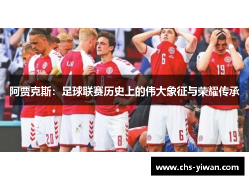 阿贾克斯：足球联赛历史上的伟大象征与荣耀传承