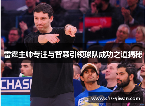 雷霆主帅专注与智慧引领球队成功之道揭秘 雷霆主帅专注与智慧引领球队成功之道揭秘
