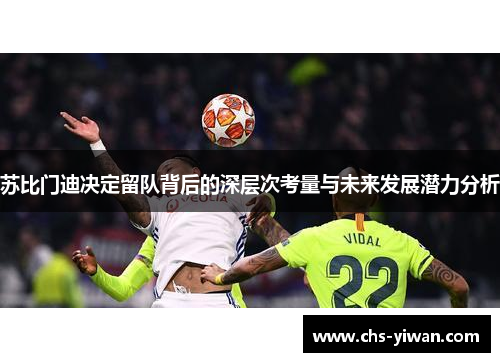 苏比门迪决定留队背后的深层次考量与未来发展潜力分析