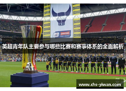 英超青年队主要参与哪些比赛和赛事体系的全面解析