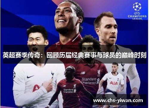 英超赛季传奇：回顾历届经典赛事与球员的巅峰时刻
