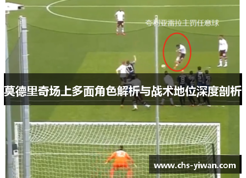莫德里奇场上多面角色解析与战术地位深度剖析