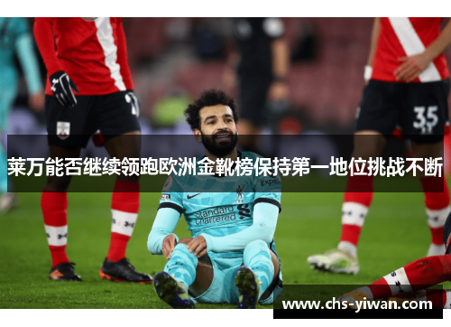 莱万能否继续领跑欧洲金靴榜保持第一地位挑战不断