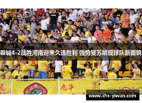 蓉城4-2战胜河南迎来久违胜利 强势复苏展现球队新面貌