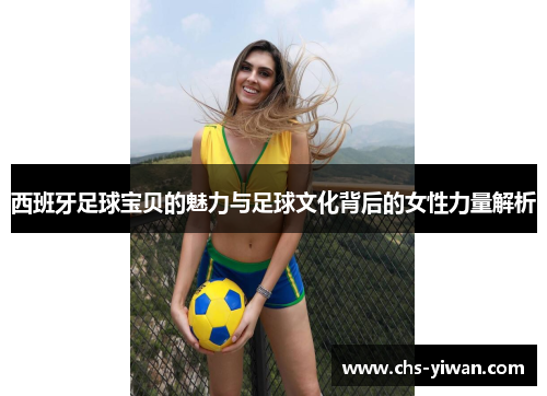 西班牙足球宝贝的魅力与足球文化背后的女性力量解析