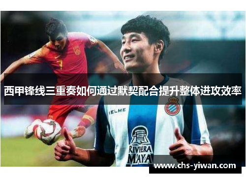 西甲锋线三重奏如何通过默契配合提升整体进攻效率