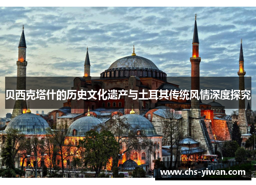 贝西克塔什的历史文化遗产与土耳其传统风情深度探究