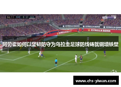 阿劳霍如何以坚韧防守为乌拉圭足球防线铸就铜墙铁壁