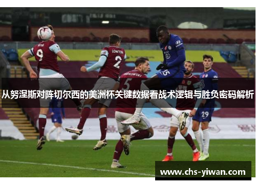 从努涅斯对阵切尔西的美洲杯关键数据看战术逻辑与胜负密码解析