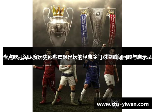 盘点欧冠淘汰赛历史那些震撼足坛的经典冷门对决瞬间回顾与启示录