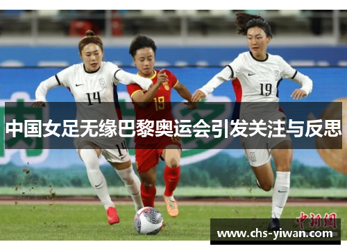 中国女足无缘巴黎奥运会引发关注与反思