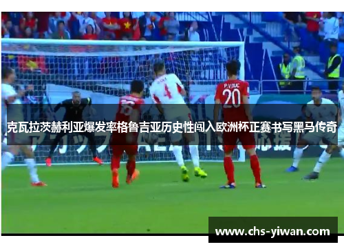 克瓦拉茨赫利亚爆发率格鲁吉亚历史性闯入欧洲杯正赛书写黑马传奇 克瓦拉茨赫利亚爆发率格鲁吉亚历史性闯入欧洲杯正赛书写黑马传奇