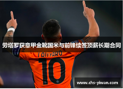 劳塔罗获意甲金靴国米与前锋续签顶薪长期合同