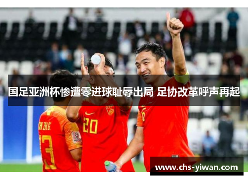 国足亚洲杯惨遭零进球耻辱出局 足协改革呼声再起 国足亚洲杯惨遭零进球耻辱出局 足协改革呼声再起
