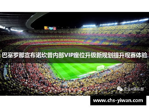 巴塞罗那宣布诺坎普内部VIP座位升级新规划提升观赛体验