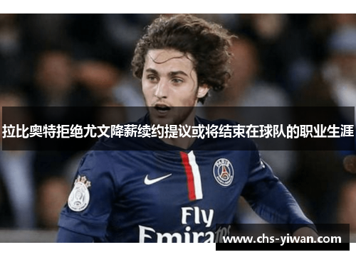 拉比奥特拒绝尤文降薪续约提议或将结束在球队的职业生涯