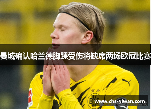 曼城确认哈兰德脚踝受伤将缺席两场欧冠比赛 曼城确认哈兰德脚踝受伤将缺席两场欧冠比赛