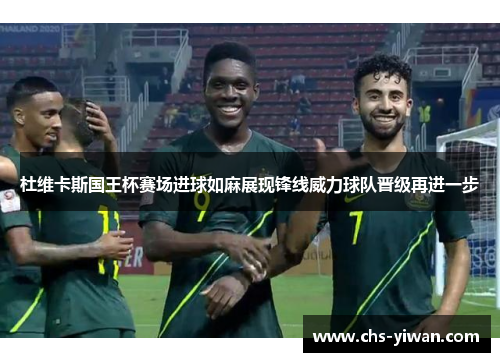 杜维卡斯国王杯赛场进球如麻展现锋线威力球队晋级再进一步