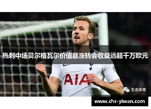 热刺中场贝尔格瓦尔价值暴涨转会收益远超千万欧元