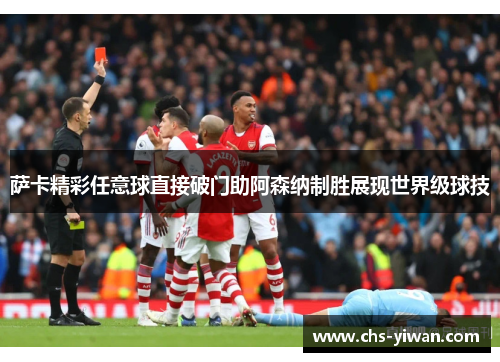 萨卡精彩任意球直接破门助阿森纳制胜展现世界级球技