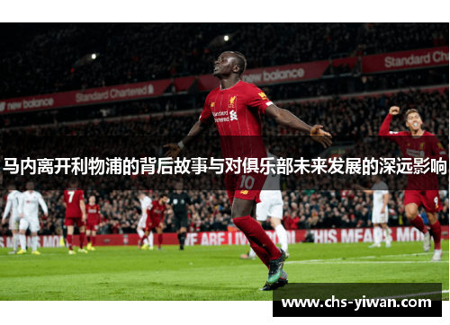 马内离开利物浦的背后故事与对俱乐部未来发展的深远影响