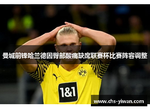 曼城前锋哈兰德因臀部酸痛缺席联赛杯比赛阵容调整 曼城前锋哈兰德因臀部酸痛缺席联赛杯比赛阵容调整