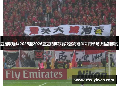 亚足联确认2025至2026亚冠精英联赛决赛将继续采用单场决胜制模式